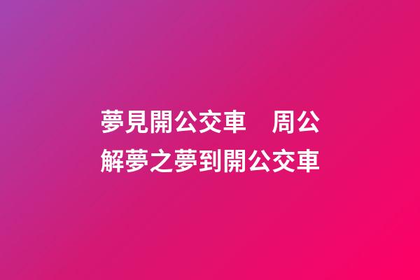夢見開公交車　周公解夢之夢到開公交車